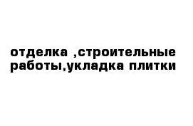 отделка ,строительные работы,укладка плитки 